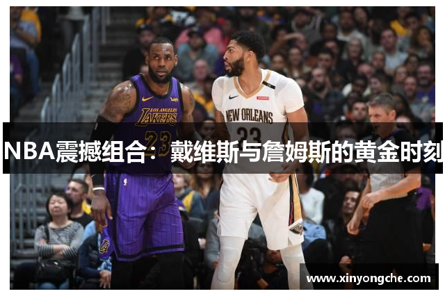 NBA震撼组合：戴维斯与詹姆斯的黄金时刻